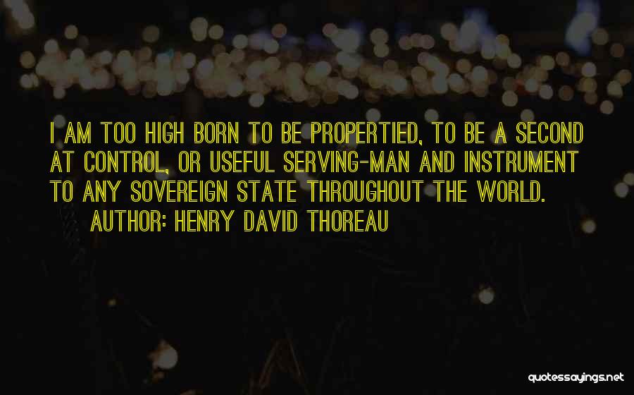 Henry David Thoreau Quotes: I Am Too High Born To Be Propertied, To Be A Second At Control, Or Useful Serving-man And Instrument To