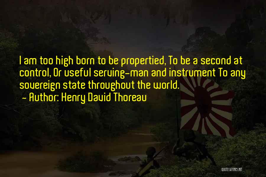 Henry David Thoreau Quotes: I Am Too High Born To Be Propertied, To Be A Second At Control, Or Useful Serving-man And Instrument To