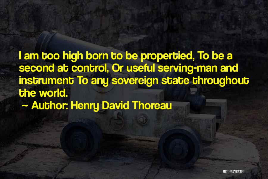 Henry David Thoreau Quotes: I Am Too High Born To Be Propertied, To Be A Second At Control, Or Useful Serving-man And Instrument To