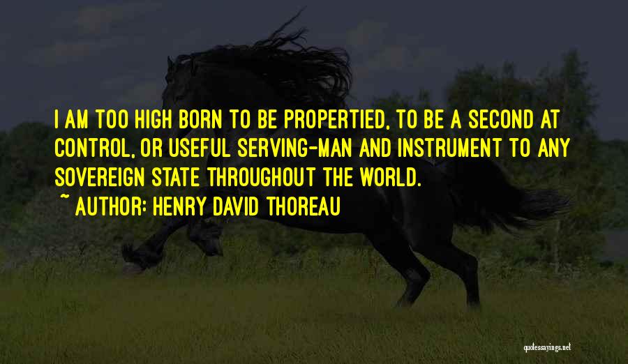 Henry David Thoreau Quotes: I Am Too High Born To Be Propertied, To Be A Second At Control, Or Useful Serving-man And Instrument To