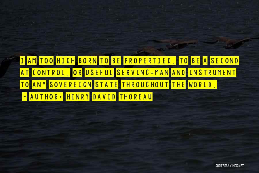 Henry David Thoreau Quotes: I Am Too High Born To Be Propertied, To Be A Second At Control, Or Useful Serving-man And Instrument To
