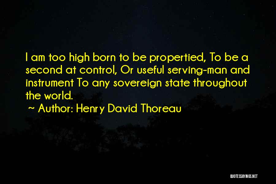 Henry David Thoreau Quotes: I Am Too High Born To Be Propertied, To Be A Second At Control, Or Useful Serving-man And Instrument To