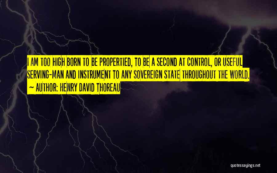 Henry David Thoreau Quotes: I Am Too High Born To Be Propertied, To Be A Second At Control, Or Useful Serving-man And Instrument To