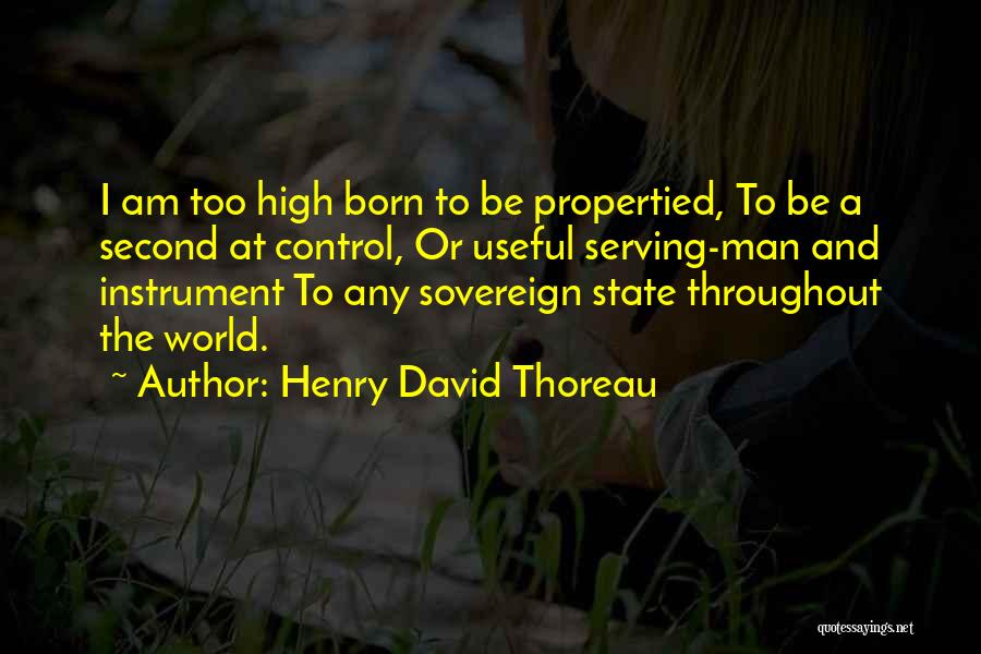 Henry David Thoreau Quotes: I Am Too High Born To Be Propertied, To Be A Second At Control, Or Useful Serving-man And Instrument To