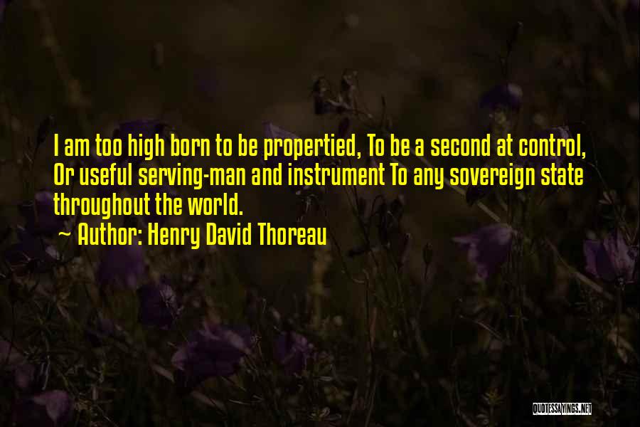 Henry David Thoreau Quotes: I Am Too High Born To Be Propertied, To Be A Second At Control, Or Useful Serving-man And Instrument To