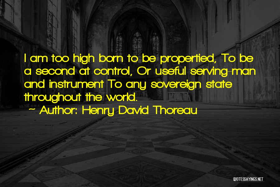 Henry David Thoreau Quotes: I Am Too High Born To Be Propertied, To Be A Second At Control, Or Useful Serving-man And Instrument To