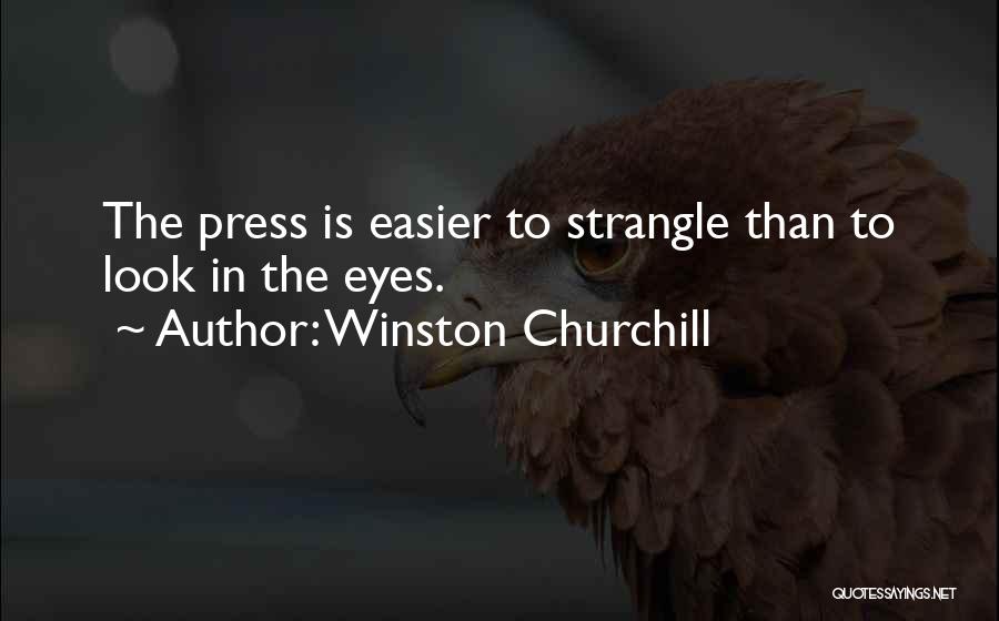 Winston Churchill Quotes: The Press Is Easier To Strangle Than To Look In The Eyes.