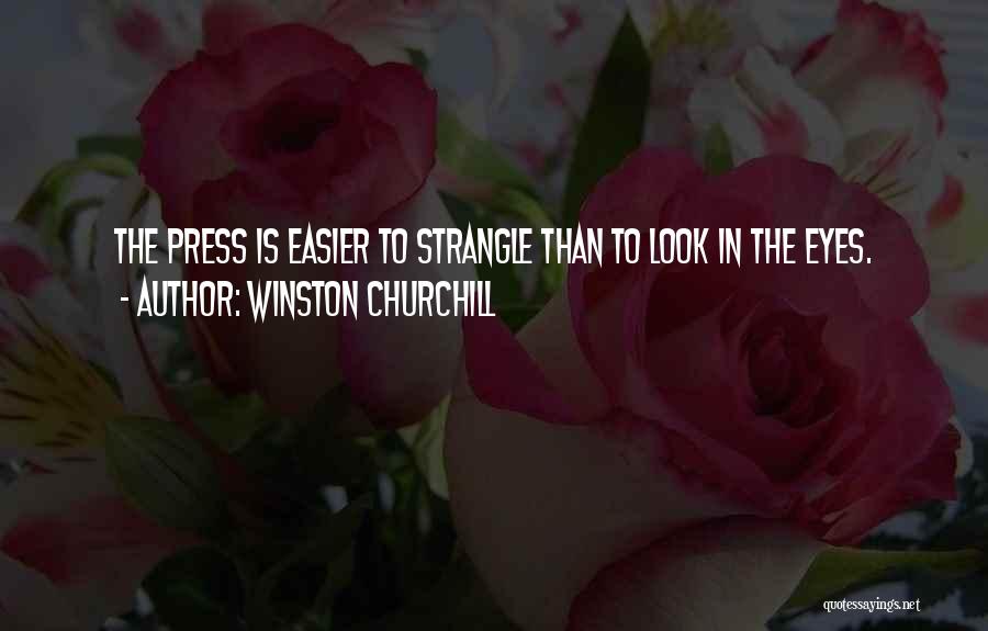 Winston Churchill Quotes: The Press Is Easier To Strangle Than To Look In The Eyes.