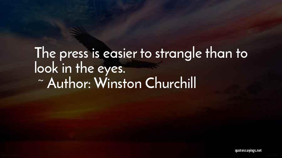 Winston Churchill Quotes: The Press Is Easier To Strangle Than To Look In The Eyes.