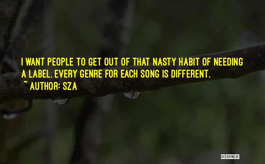 SZA Quotes: I Want People To Get Out Of That Nasty Habit Of Needing A Label. Every Genre For Each Song Is