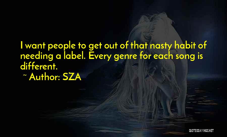 SZA Quotes: I Want People To Get Out Of That Nasty Habit Of Needing A Label. Every Genre For Each Song Is