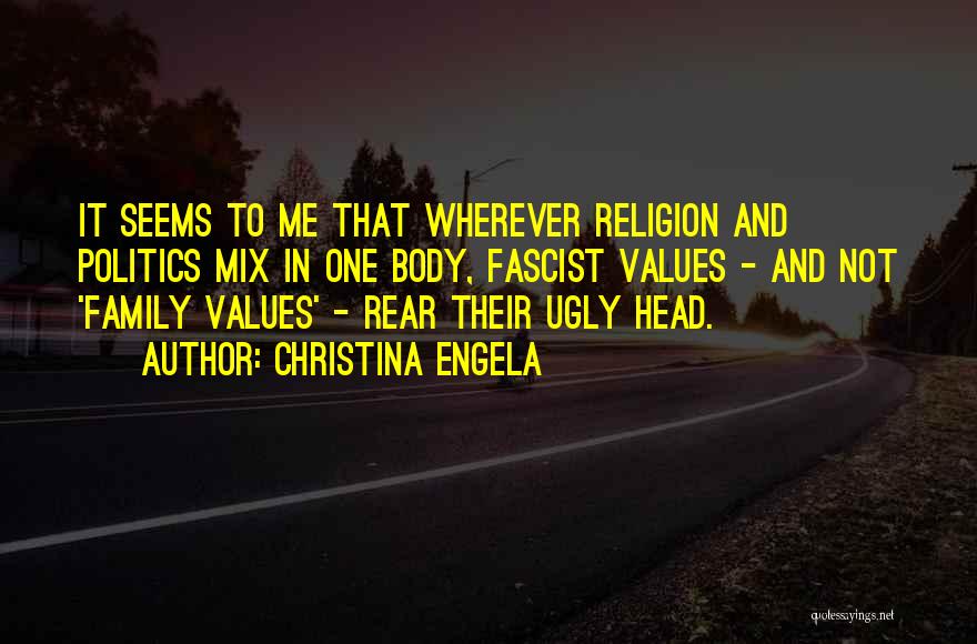 Christina Engela Quotes: It Seems To Me That Wherever Religion And Politics Mix In One Body, Fascist Values - And Not 'family Values'