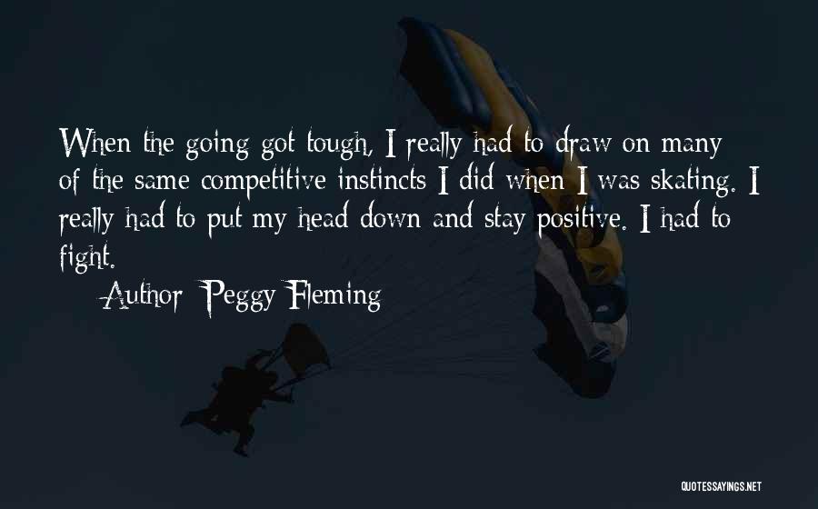 Peggy Fleming Quotes: When The Going Got Tough, I Really Had To Draw On Many Of The Same Competitive Instincts I Did When