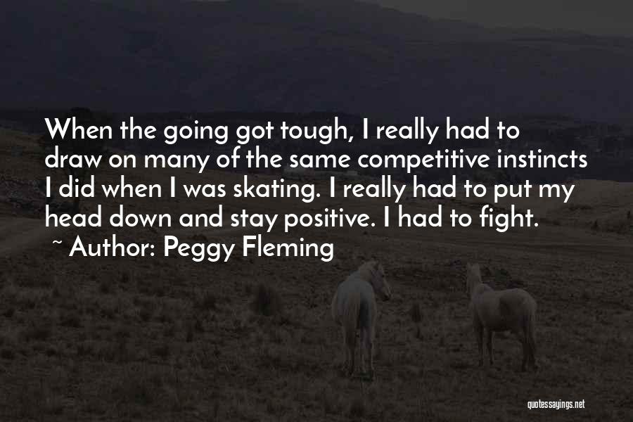 Peggy Fleming Quotes: When The Going Got Tough, I Really Had To Draw On Many Of The Same Competitive Instincts I Did When