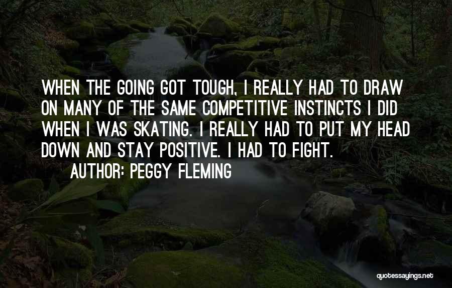 Peggy Fleming Quotes: When The Going Got Tough, I Really Had To Draw On Many Of The Same Competitive Instincts I Did When