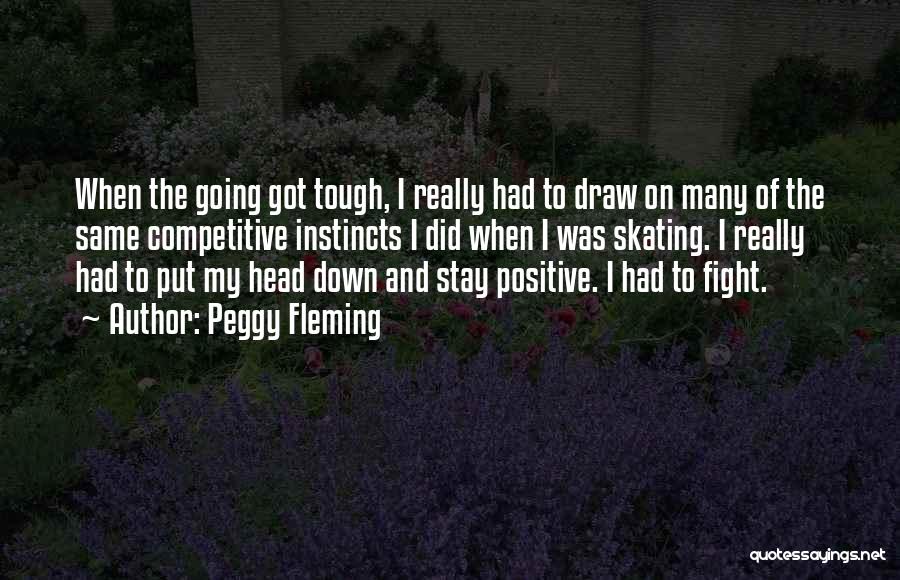 Peggy Fleming Quotes: When The Going Got Tough, I Really Had To Draw On Many Of The Same Competitive Instincts I Did When