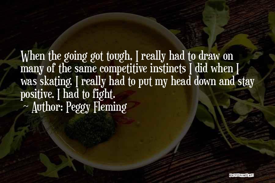 Peggy Fleming Quotes: When The Going Got Tough, I Really Had To Draw On Many Of The Same Competitive Instincts I Did When