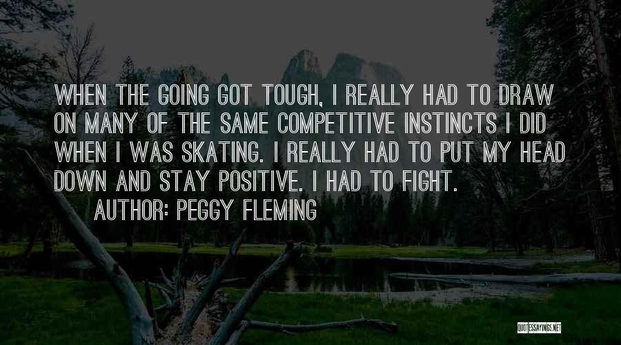 Peggy Fleming Quotes: When The Going Got Tough, I Really Had To Draw On Many Of The Same Competitive Instincts I Did When