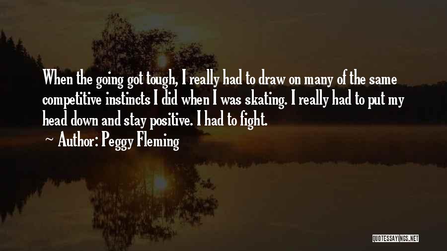 Peggy Fleming Quotes: When The Going Got Tough, I Really Had To Draw On Many Of The Same Competitive Instincts I Did When