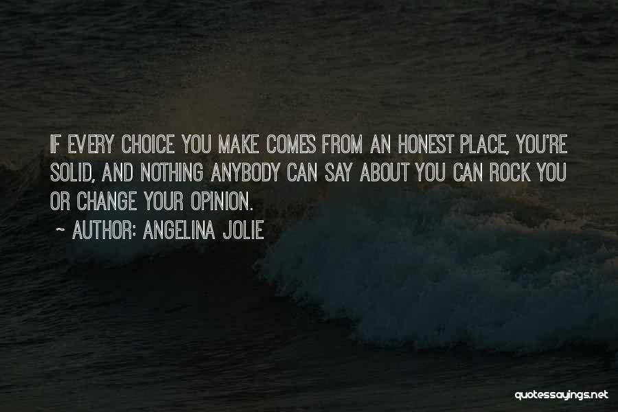 Angelina Jolie Quotes: If Every Choice You Make Comes From An Honest Place, You're Solid, And Nothing Anybody Can Say About You Can