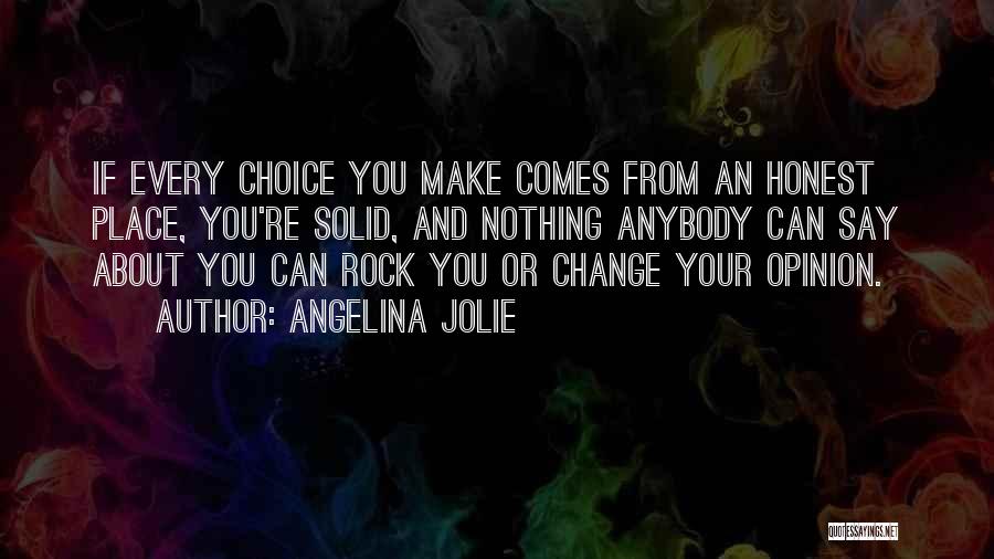 Angelina Jolie Quotes: If Every Choice You Make Comes From An Honest Place, You're Solid, And Nothing Anybody Can Say About You Can