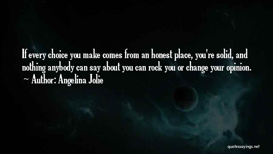 Angelina Jolie Quotes: If Every Choice You Make Comes From An Honest Place, You're Solid, And Nothing Anybody Can Say About You Can