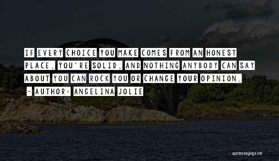 Angelina Jolie Quotes: If Every Choice You Make Comes From An Honest Place, You're Solid, And Nothing Anybody Can Say About You Can