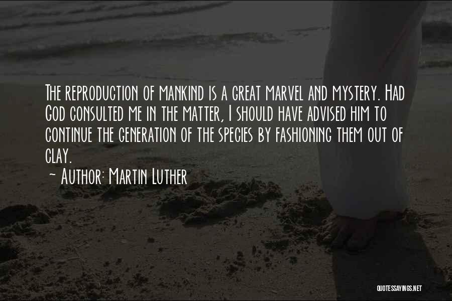 Martin Luther Quotes: The Reproduction Of Mankind Is A Great Marvel And Mystery. Had God Consulted Me In The Matter, I Should Have