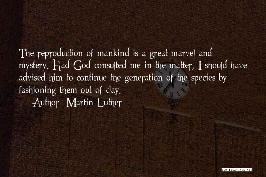 Martin Luther Quotes: The Reproduction Of Mankind Is A Great Marvel And Mystery. Had God Consulted Me In The Matter, I Should Have