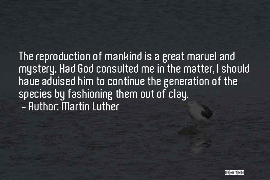 Martin Luther Quotes: The Reproduction Of Mankind Is A Great Marvel And Mystery. Had God Consulted Me In The Matter, I Should Have