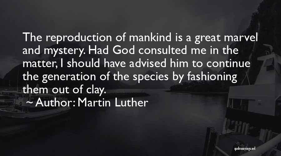 Martin Luther Quotes: The Reproduction Of Mankind Is A Great Marvel And Mystery. Had God Consulted Me In The Matter, I Should Have