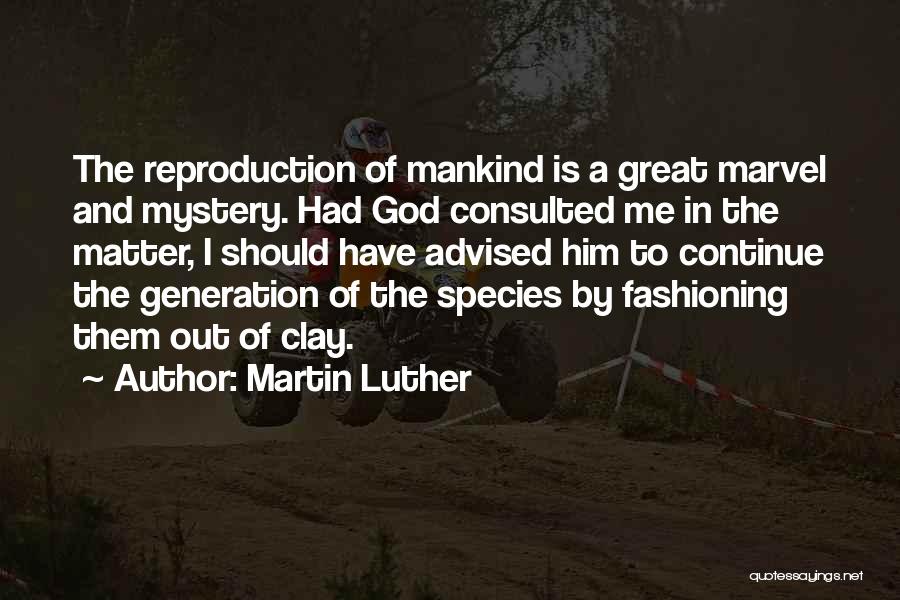 Martin Luther Quotes: The Reproduction Of Mankind Is A Great Marvel And Mystery. Had God Consulted Me In The Matter, I Should Have
