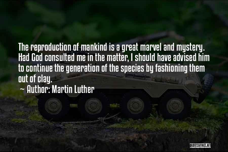 Martin Luther Quotes: The Reproduction Of Mankind Is A Great Marvel And Mystery. Had God Consulted Me In The Matter, I Should Have