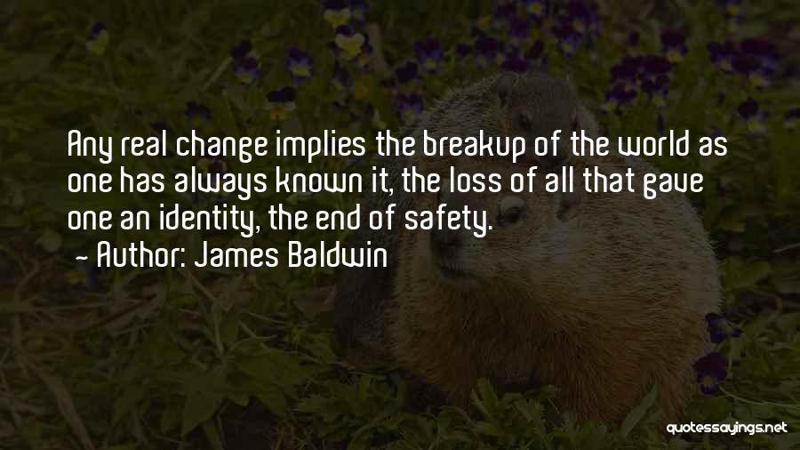 James Baldwin Quotes: Any Real Change Implies The Breakup Of The World As One Has Always Known It, The Loss Of All That