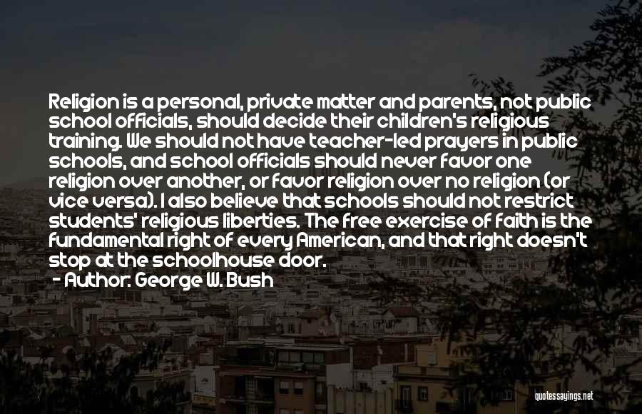 George W. Bush Quotes: Religion Is A Personal, Private Matter And Parents, Not Public School Officials, Should Decide Their Children's Religious Training. We Should