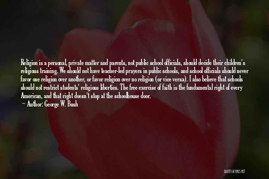 George W. Bush Quotes: Religion Is A Personal, Private Matter And Parents, Not Public School Officials, Should Decide Their Children's Religious Training. We Should