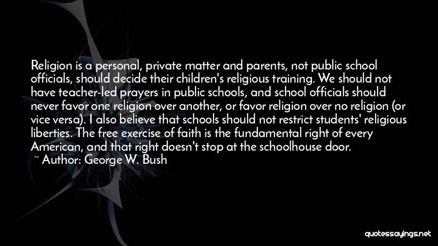 George W. Bush Quotes: Religion Is A Personal, Private Matter And Parents, Not Public School Officials, Should Decide Their Children's Religious Training. We Should