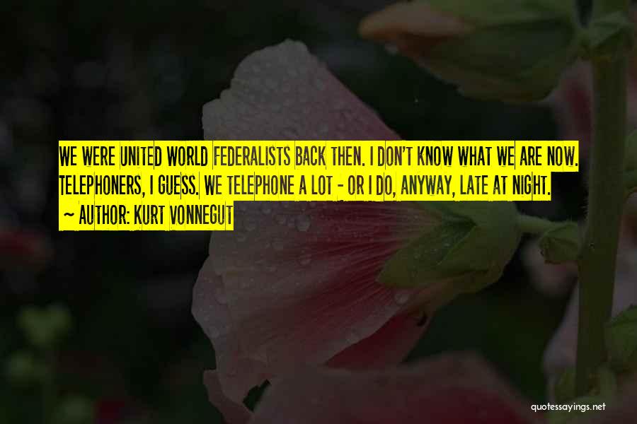 Kurt Vonnegut Quotes: We Were United World Federalists Back Then. I Don't Know What We Are Now. Telephoners, I Guess. We Telephone A