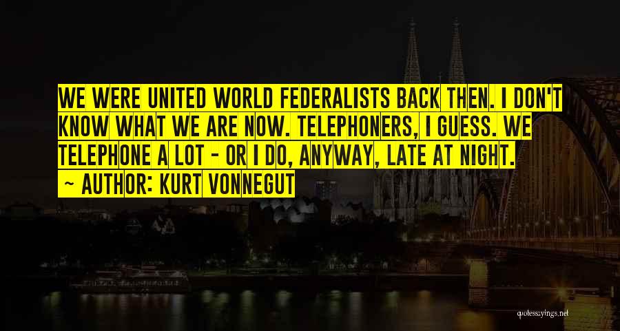 Kurt Vonnegut Quotes: We Were United World Federalists Back Then. I Don't Know What We Are Now. Telephoners, I Guess. We Telephone A