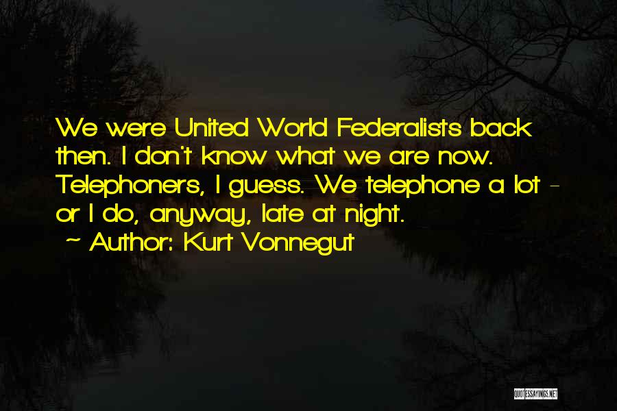 Kurt Vonnegut Quotes: We Were United World Federalists Back Then. I Don't Know What We Are Now. Telephoners, I Guess. We Telephone A