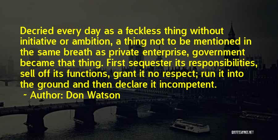 Don Watson Quotes: Decried Every Day As A Feckless Thing Without Initiative Or Ambition, A Thing Not To Be Mentioned In The Same