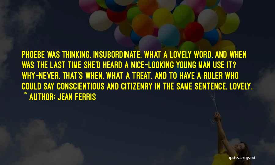 Jean Ferris Quotes: Phoebe Was Thinking, Insubordinate. What A Lovely Word. And When Was The Last Time She'd Heard A Nice-looking Young Man