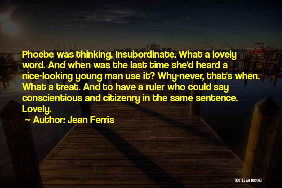 Jean Ferris Quotes: Phoebe Was Thinking, Insubordinate. What A Lovely Word. And When Was The Last Time She'd Heard A Nice-looking Young Man