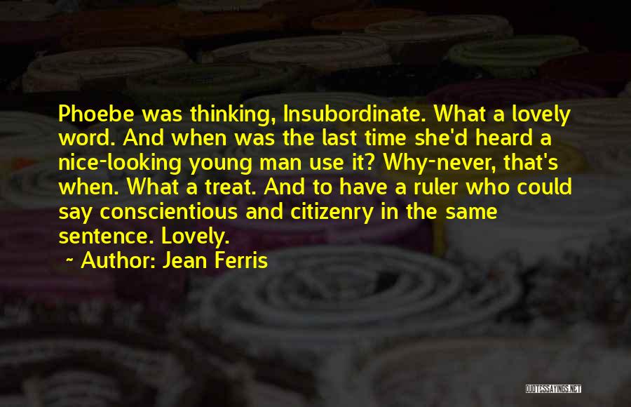 Jean Ferris Quotes: Phoebe Was Thinking, Insubordinate. What A Lovely Word. And When Was The Last Time She'd Heard A Nice-looking Young Man