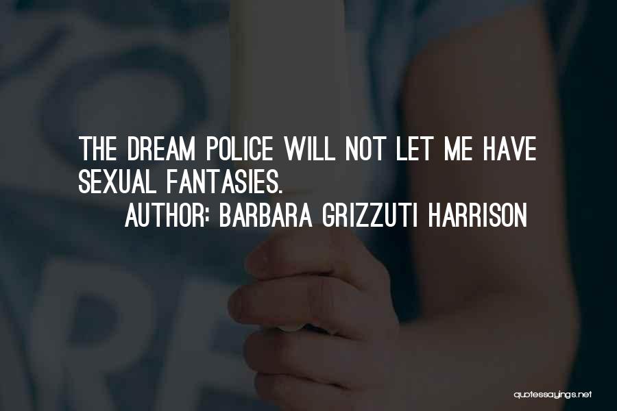 Barbara Grizzuti Harrison Quotes: The Dream Police Will Not Let Me Have Sexual Fantasies.