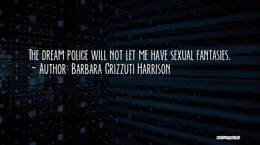 Barbara Grizzuti Harrison Quotes: The Dream Police Will Not Let Me Have Sexual Fantasies.