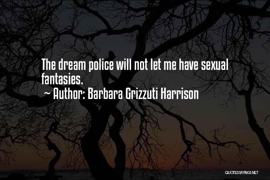 Barbara Grizzuti Harrison Quotes: The Dream Police Will Not Let Me Have Sexual Fantasies.