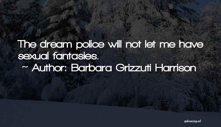 Barbara Grizzuti Harrison Quotes: The Dream Police Will Not Let Me Have Sexual Fantasies.