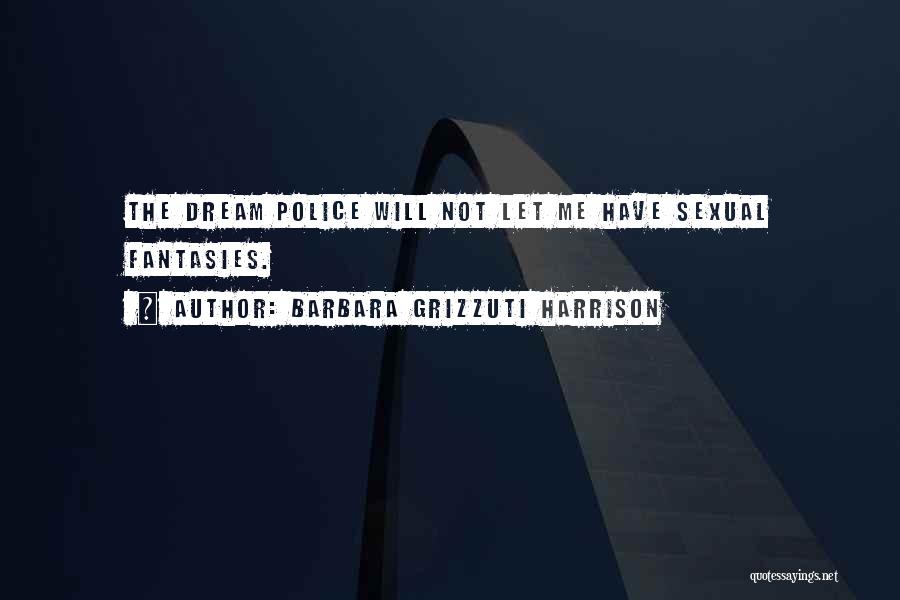 Barbara Grizzuti Harrison Quotes: The Dream Police Will Not Let Me Have Sexual Fantasies.