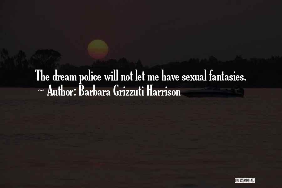 Barbara Grizzuti Harrison Quotes: The Dream Police Will Not Let Me Have Sexual Fantasies.